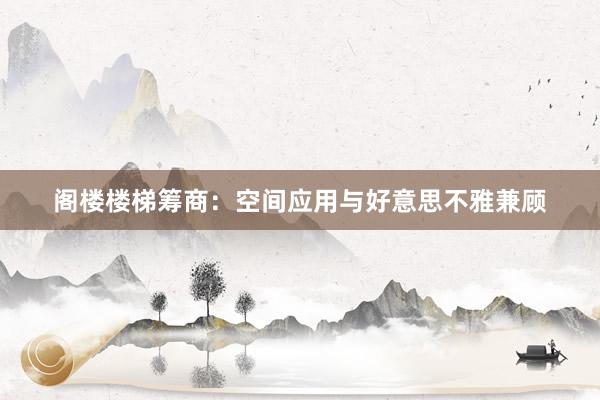 阁楼楼梯筹商：空间应用与好意思不雅兼顾