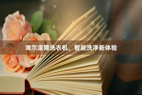 海尔滚筒洗衣机，智能洗净新体验