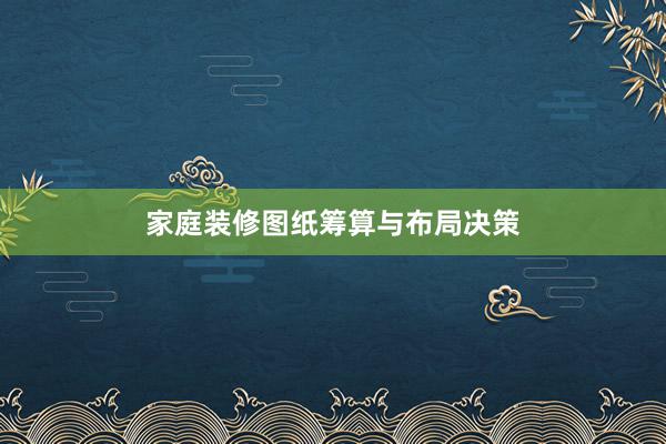 家庭装修图纸筹算与布局决策