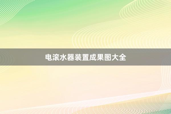 电滚水器装置成果图大全