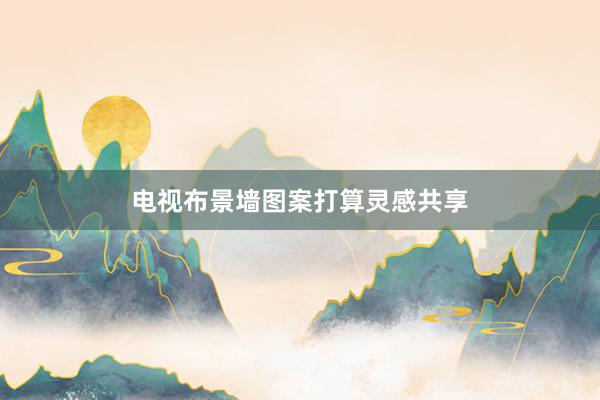 电视布景墙图案打算灵感共享