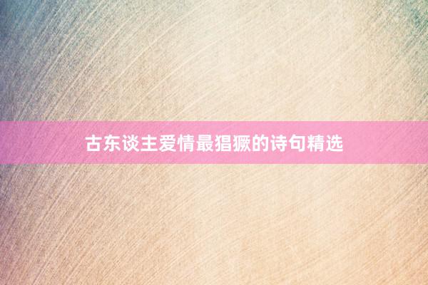 古东谈主爱情最猖獗的诗句精选