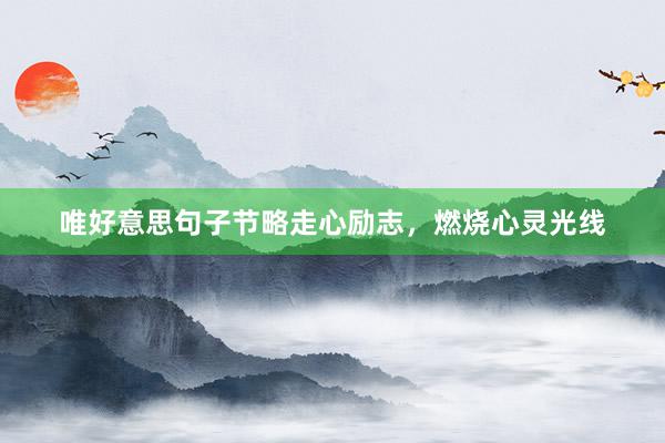 唯好意思句子节略走心励志，燃烧心灵光线
