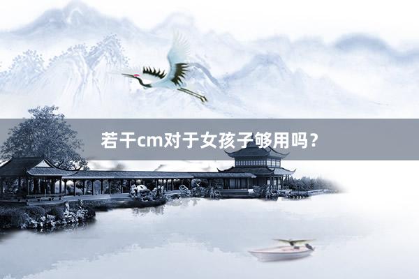 若干cm对于女孩子够用吗？
