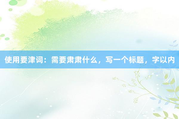 使用要津词：需要肃肃什么，写一个标题，字以内