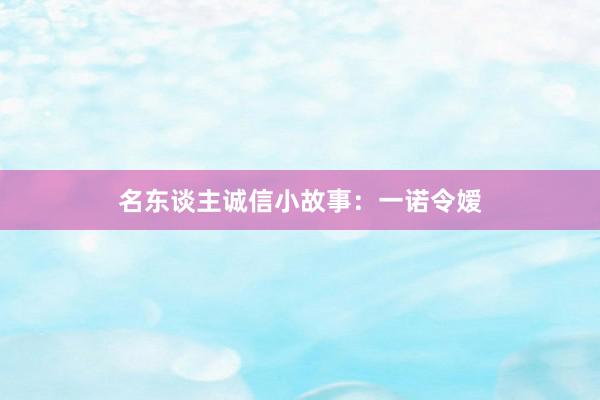 名东谈主诚信小故事：一诺令嫒