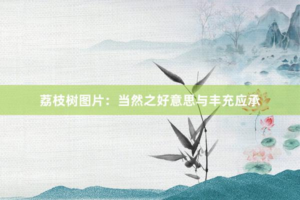 荔枝树图片：当然之好意思与丰充应承