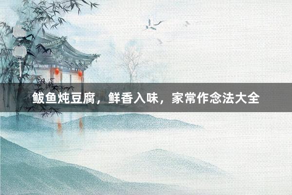 鲅鱼炖豆腐，鲜香入味，家常作念法大全