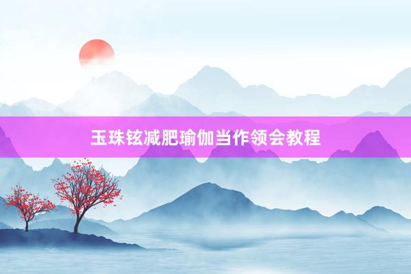 玉珠铉减肥瑜伽当作领会教程